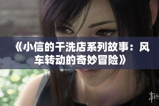 《小信的干洗店系列故事：风车转动的奇妙冒险》