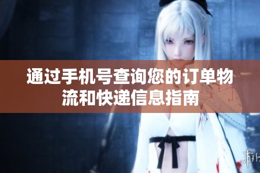 通过手机号查询您的订单物流和快递信息指南