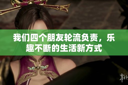 我们四个朋友轮流负责，乐趣不断的生活新方式