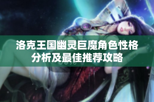 洛克王国幽灵巨魔角色性格分析及最佳推荐攻略