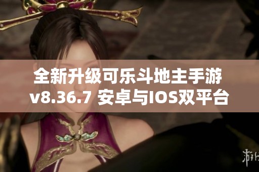 全新升级可乐斗地主手游 v8.36.7 安卓与IOS双平台发布