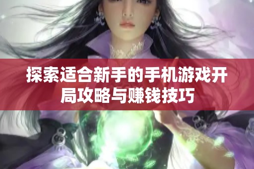 探索适合新手的手机游戏开局攻略与赚钱技巧