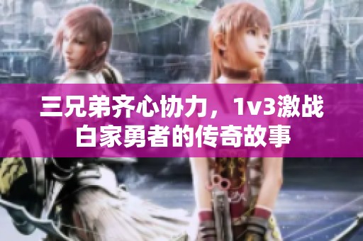 三兄弟齐心协力，1v3激战白家勇者的传奇故事