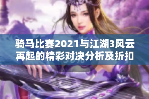 骑马比赛2021与江湖3风云再起的精彩对决分析及折扣攻略
