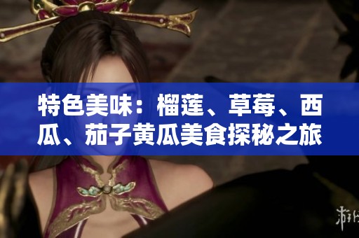 特色美味：榴莲、草莓、西瓜、茄子黄瓜美食探秘之旅
