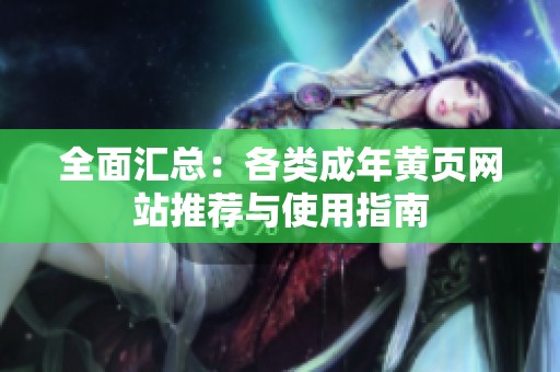 全面汇总：各类成年黄页网站推荐与使用指南