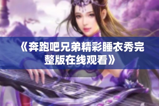 《奔跑吧兄弟精彩睡衣秀完整版在线观看》