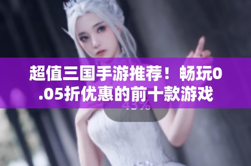 超值三国手游推荐！畅玩0.05折优惠的前十款游戏