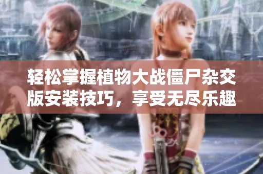 轻松掌握植物大战僵尸杂交版安装技巧，享受无尽乐趣！