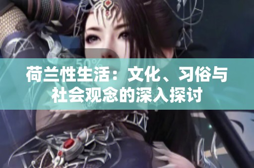荷兰性生活：文化、习俗与社会观念的深入探讨