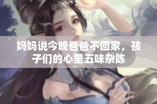 妈妈说今晚爸爸不回家，孩子们的心里五味杂陈