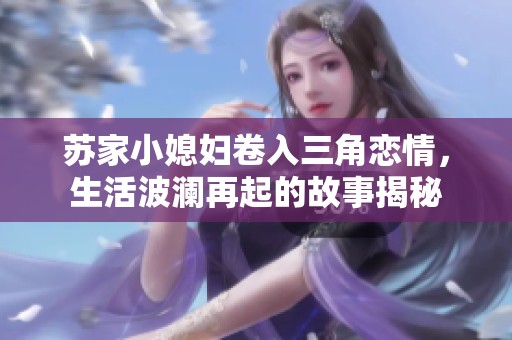 苏家小媳妇卷入三角恋情，生活波澜再起的故事揭秘
