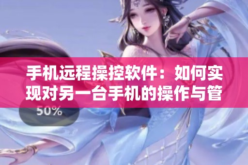 手机远程操控软件：如何实现对另一台手机的操作与管理