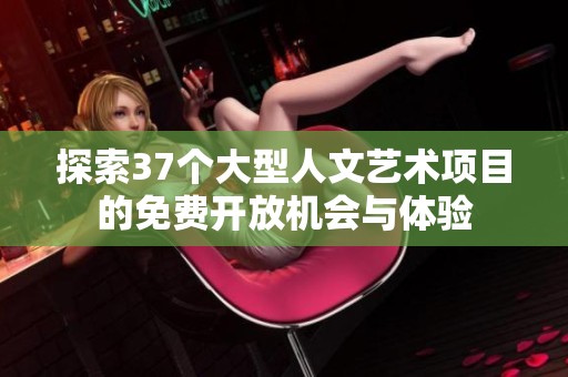 探索37个大型人文艺术项目的免费开放机会与体验