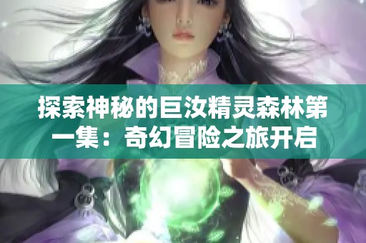探索神秘的巨汝精灵森林第一集：奇幻冒险之旅开启