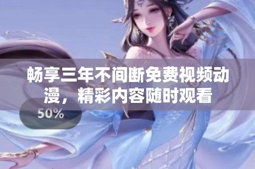 畅享三年不间断免费视频动漫，精彩内容随时观看