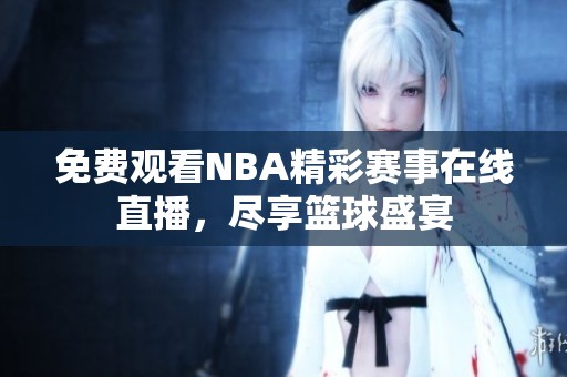 免费观看NBA精彩赛事在线直播，尽享篮球盛宴