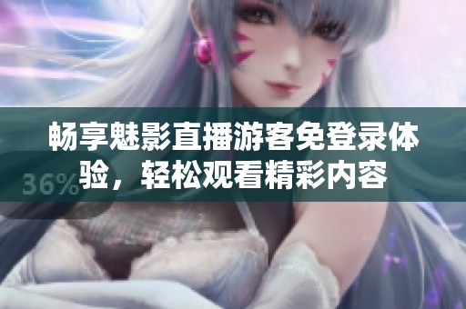 畅享魅影直播游客免登录体验，轻松观看精彩内容