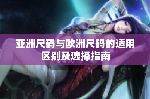 亚洲尺码与欧洲尺码的适用区别及选择指南