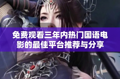 免费观看三年内热门国语电影的最佳平台推荐与分享