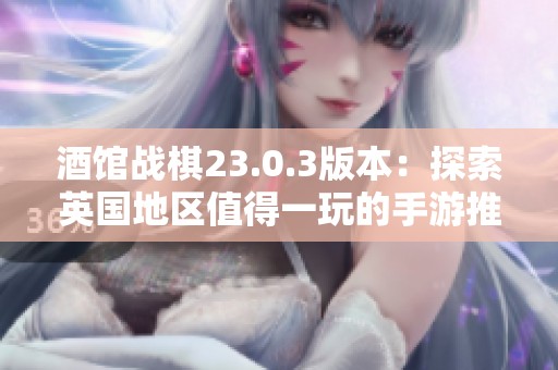 酒馆战棋23.0.3版本：探索英国地区值得一玩的手游推荐