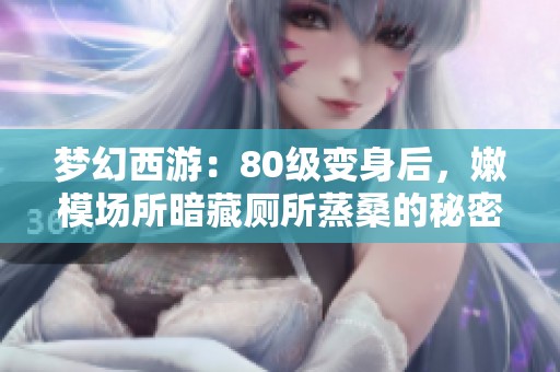 梦幻西游：80级变身后，嫩模场所暗藏厕所蒸桑的秘密