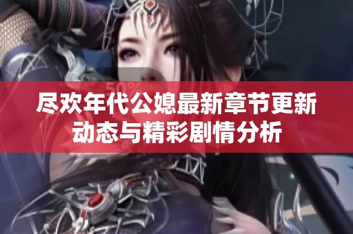 尽欢年代公媳最新章节更新动态与精彩剧情分析