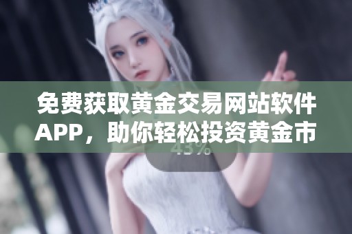 免费获取黄金交易网站软件APP，助你轻松投资黄金市场