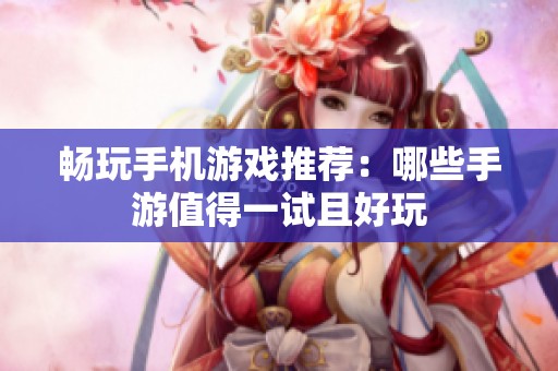 畅玩手机游戏推荐：哪些手游值得一试且好玩