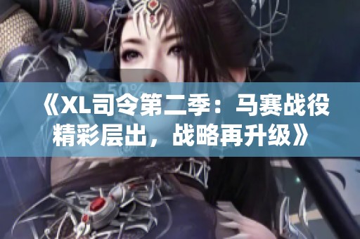 《XL司令第二季：马赛战役精彩层出，战略再升级》