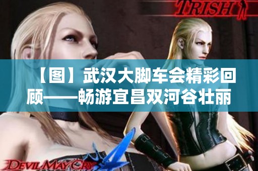 【图】武汉大脚车会精彩回顾——畅游宜昌双河谷壮丽风光