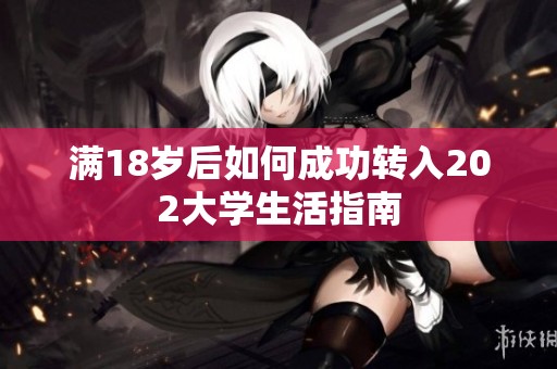 满18岁后如何成功转入202大学生活指南