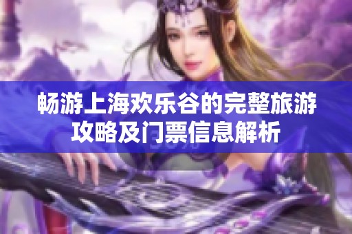 畅游上海欢乐谷的完整旅游攻略及门票信息解析