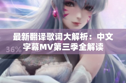 最新翻译歌词大解析：中文字幕MV第三季全解读