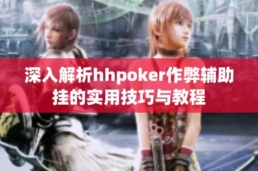 深入解析hhpoker作弊辅助挂的实用技巧与教程