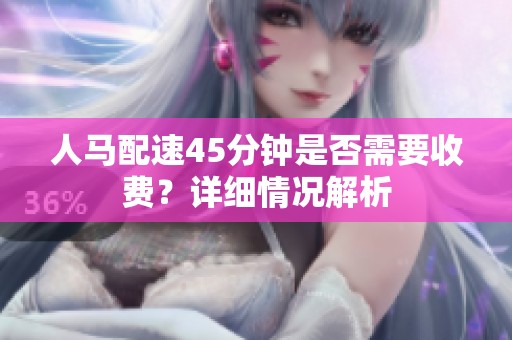 人马配速45分钟是否需要收费？详细情况解析