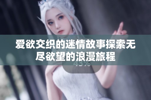 爱欲交织的迷情故事探索无尽欲望的浪漫旅程