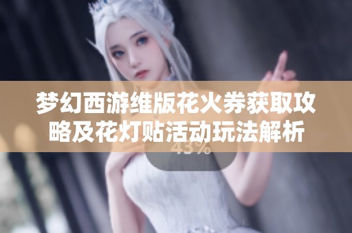 梦幻西游维版花火券获取攻略及花灯贴活动玩法解析
