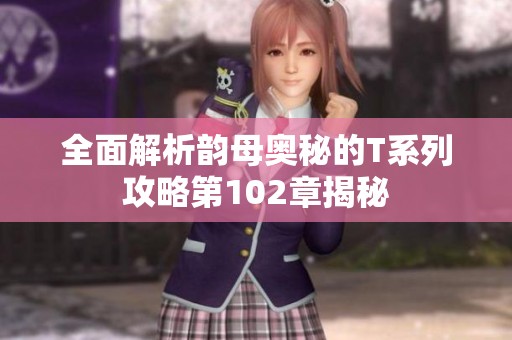 全面解析韵母奥秘的T系列攻略第102章揭秘