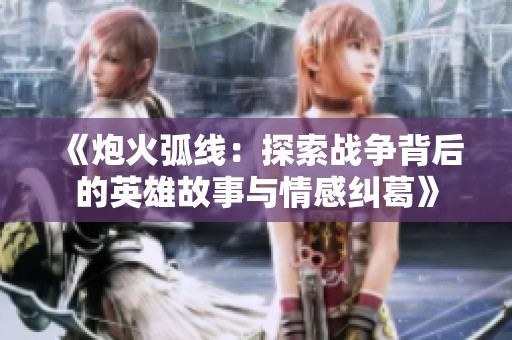 《炮火弧线：探索战争背后的英雄故事与情感纠葛》