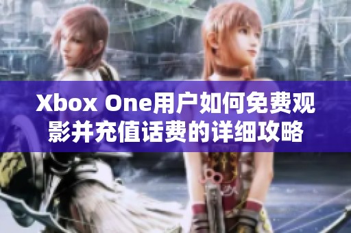 Xbox One用户如何免费观影并充值话费的详细攻略