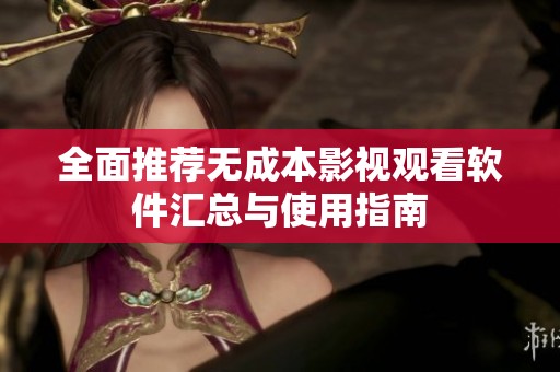 全面推荐无成本影视观看软件汇总与使用指南