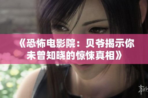 《恐怖电影院：贝爷揭示你未曾知晓的惊悚真相》