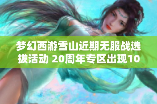 梦幻西游雪山近期无服战选拔活动 20周年专区出现1049纯伤扇子
