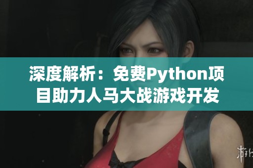 深度解析：免费Python项目助力人马大战游戏开发