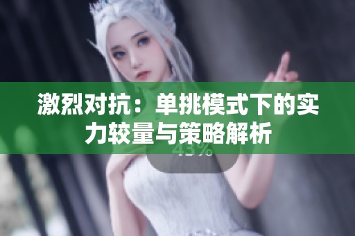 激烈对抗：单挑模式下的实力较量与策略解析