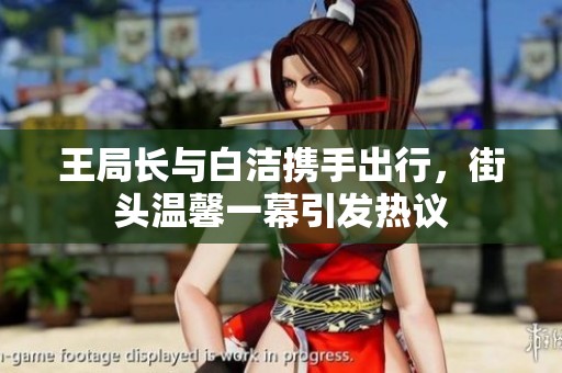 王局长与白洁携手出行，街头温馨一幕引发热议