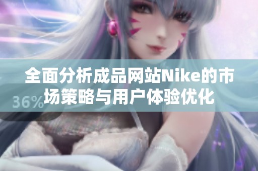 全面分析成品网站Nike的市场策略与用户体验优化