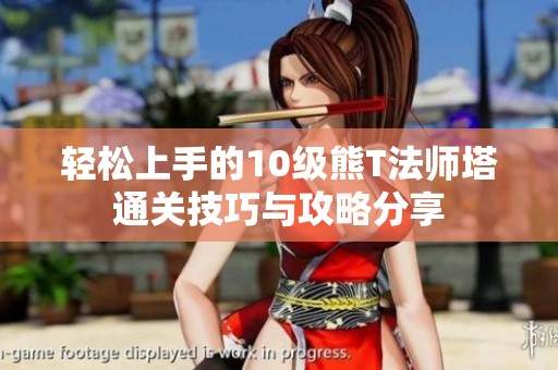 轻松上手的10级熊T法师塔通关技巧与攻略分享