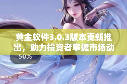 黄金软件3.0.3版本更新推出，助力投资者掌握市场动态